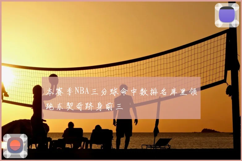本赛季NBA三分球命中数排名库里领跑东契奇跻身前三