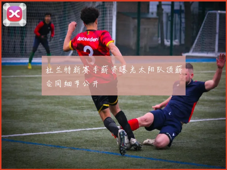 杜兰特新赛季薪资曝光太阳队顶薪合同细节公开